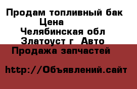 Продам топливный бак  › Цена ­ 3 000 - Челябинская обл., Златоуст г. Авто » Продажа запчастей   